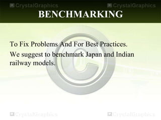 BENCHMARKING
To Fix Problems And For Best Practices.
We suggest to benchmark Japan and Indian
railway models.
 