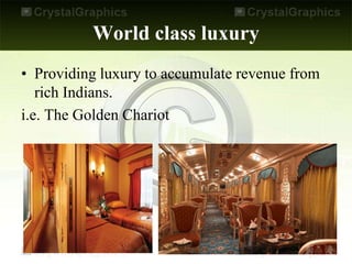 World class luxury
• Providing luxury to accumulate revenue from
rich Indians.
i.e. The Golden Chariot
 
