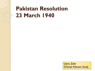 Pakistan Resolution
23 March 1940
Uzma Zafar
O’levels Pakistan Study
 