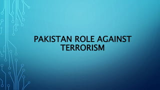 PAKISTAN ROLE AGAINST
TERRORISM
 