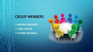 GROUP MEMBERS
MOMNA MASOOD
SABA ASLAM
FATIMA REHMAN
 