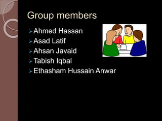 Group members
Ahmed Hassan
Asad Latif
Ahsan Javaid
Tabish Iqbal
Ethasham Hussain Anwar
 