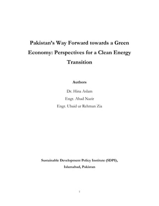 i
Pakistan’s Way Forward towards a Green
Economy: Perspectives for a Clean Energy
Transition
Authors
Dr. Hina Aslam
Engr. Ahad Nazir
Engr. Ubaid ur Rehman Zia
Sustainable Development Policy Institute (SDPI),
Islamabad, Pakistan
 