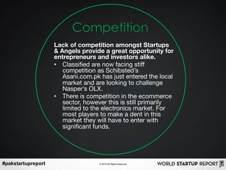 #pakstartupreport © 2014 All Rights Reserved
Competition
Lack of competition amongst Startups
& Angels provide a great opp...