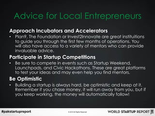 #pakstartupreport © 2014 All Rights Reserved
Advice for Local Entrepreneurs
Approach Incubators and Accelerators
•  Plan9,...