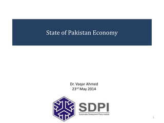 State of Pakistan Economy
1
Dr. Vaqar Ahmed
23rd May 2014
 