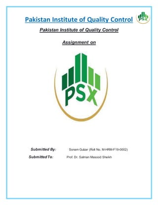Pakistan Institute of Quality Control
Pakistan Institute of Quality Control
Assignment on
Submitted By: Sonam Gulzar (Roll No. M-HRM-F19-0002)
SubmittedTo: Prof. Dr. Salman Masood Sheikh
 