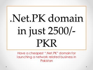 .Net.PK domain
in just 2500/-
PKR
Have a cheapest “.Net.PK” domain for
launching a network related business in
Pakistan
 