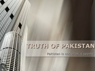 TRUTH OF PAKISTAN Pakistan is not what it seems 