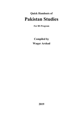 Quick Handouts of
Pakistan Studies
For BS Program
Compiled by
Waqar Arshad
2019
 