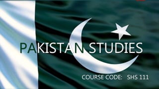 PAKISTAN STUDIES
COURSE CODE: SHS 111
 