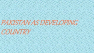PAKISTAN AS DEVELOPING
COUNTRY
 