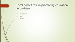 Local bodies role in promoting education
in pakistan
1. Government
2. HEC
3. NGO’s
 