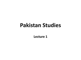 Pakistan Studies
Lecture 1
 