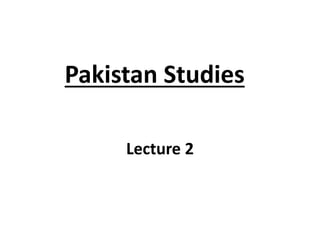 Pakistan Studies
Lecture 2
 