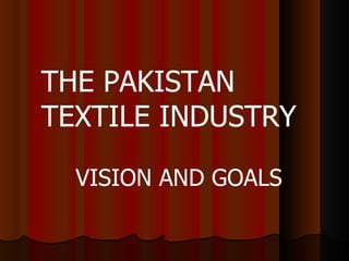 THE PAKISTAN TEXTILE INDUSTRY VISION AND GOALS 