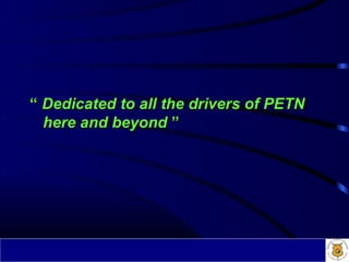 “ Dedicated to all the drivers of PETN
  here and beyond ”
 