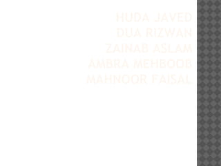 HUDA JAVED
DUA RIZWAN
ZAINAB ASLAM
AMBRA MEHBOOB
MAHNOOR FAISAL
 