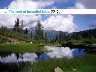 …. The land of beautiful lakes (호수)
 