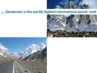 …. Karakoram is the worlds highest international paved road
 
