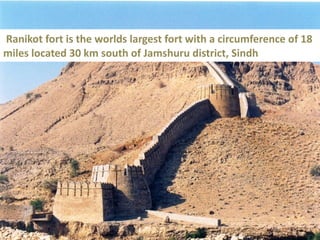 Ranikot fort is the worlds largest fort with a circumference of 18
miles located 30 km south of Jamshuru district, Sindh
 