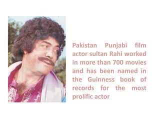 Pakistan Punjabi film
actor sultan Rahi worked
in more than 700 movies
and has been named in
the Guinness book of
records for the most
prolific actor
 