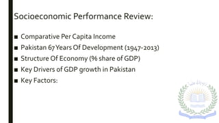 Socioeconomic Performance Review:
■ Comparative Per Capita Income
■ Pakistan 67Years Of Development (1947-2013)
■ Structure Of Economy (% share of GDP)
■ Key Drivers of GDP growth in Pakistan
■ Key Factors:
 