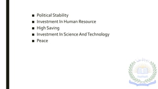 ■ Political Stability
■ Investment In Human Resource
■ High Saving
■ Investment In Science AndTechnology
■ Peace
 