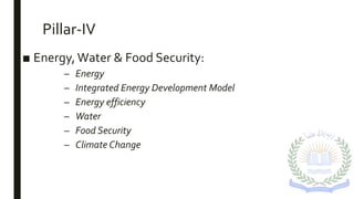 Pillar-IV
■ Energy,Water & Food Security:
– Energy
– Integrated Energy Development Model
– Energy efficiency
– Water
– Food Security
– Climate Change
 