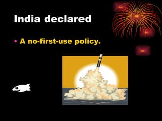 India declared  A no-first-use policy. 