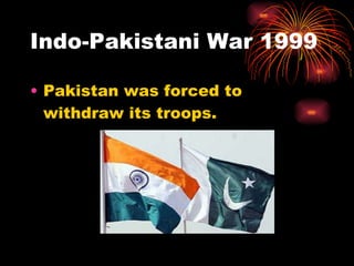Indo-Pakistani War 1999 Pakistan was forced to withdraw its troops. 
