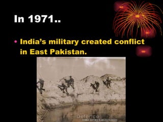 In 1971.. India’s military created conflict in East Pakistan.  