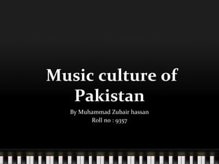 Music culture of
Pakistan
By Muhammad Zubair hassan
Roll no : 9357
 