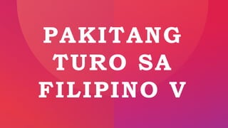 PAKITANG
TURO SA
FILIPINO V
 