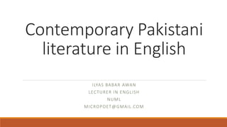 Contemporary Pakistani
literature in English
ILYAS BABAR AWAN
LECTURER IN ENGLISH
NUML
MICROPOET@GMAIL.COM
 
