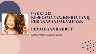 PAKK3243
KESELAMATAN, KESIHATAN &
PEMAKANAN DALAM PAKK
PENJAGAAN RAMBUT
Adlina-Afifah-Syakirah-Balqis
 