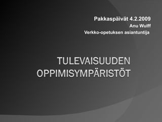 Pakkaspäivät 4.2.2009 Anu Wulff Verkko-opetuksen asiantuntija  