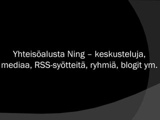 Yhteisöalusta Ning – keskusteluja, mediaa, RSS-syötteitä, ryhmiä, blogit ym. 