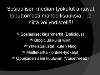 Sosiaalisen median työkalut antavat loputtomasti mahdollisuuksia – ja niitä voi yhdistellä! Sosiaaliset kirjanmerkit (Delicious) Blogit, Jaiku ja wikit Yhteisöalustat, kuten Ning Miellekartta - online-työkalut Oppijoiden ääni kuuluviin (Voicethread) 