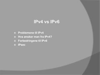 IPv4 vs IPv6Problemene til IPv4Hva ønsker man fra IPv4?Forbedringene til IPv6IPsec