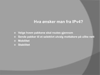 Hva ønsker man fra IPv4?Velge hvem pakkene skal routes gjennomSende pakker til et selektivt utvalg mottakere på ulike nettMobilitetStabilitet