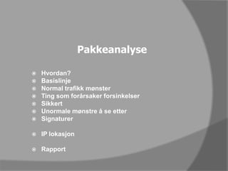 PakkeanalyseHvordan?BasislinjeNormal trafikk mønsterTing som forårsaker forsinkelserSikkertUnormale mønstre å se etterSignaturerIP lokasjonRapport