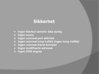 SikkerhetIngen klartext sensitiv data synligIngen scansIngen unormal port aktivitetIngen unormal icmp trafikk (ingen icmp trafikk)Ingen unormal frame formaterIngen modifiserte adresserIngen DOS angrep