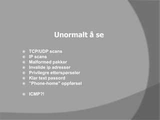 Unormalt å seTCP/UDP scansIP scansMalformed pakker Invalide ip adresserPrivilegreetterspørselerKlar text passord”Phone-home" oppførselICMP?!