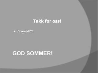 Takk for oss!Spørsmål?!GOD SOMMER!