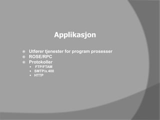 ApplikasjonUtfører tjenester for program prosesserROSE/RPCProtokoller FTP/FTAMSMTP/x.400HTTP