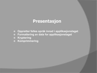 PresentasjonOppretter felles språk innad i applikasjonslagetFormattering av data for applikasjonslagetKrypteringKomprimmering