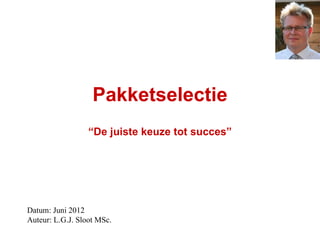 Pakketselectie
                  “De juiste keuze tot succes”




Datum: Juni 2012
Auteur: L.G.J. Sloot MSc.
 