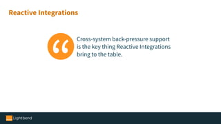 Reactive Integrations
Cross-system back-pressure support
is the key thing Reactive Integrations
bring to the table.
 