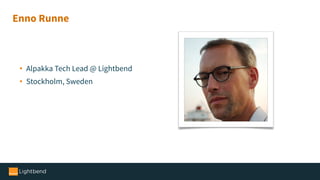 • Alpakka Tech Lead @ Lightbend
• Stockholm, Sweden
Enno Runne
 